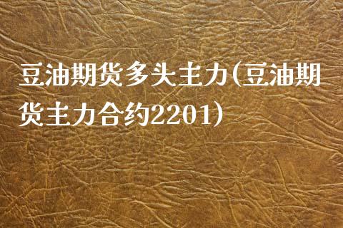 豆油期货多头主力(豆油期货主力合约2201)_https://www.zztgc.com_期货入门_第1张
