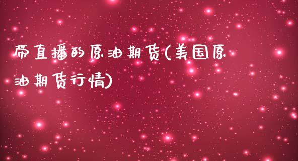 带直播的原油期货(美国原油期货行情)_https://www.zztgc.com_黄金期货_第1张