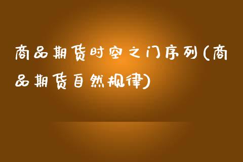 商品期货时空之门序列(商品期货自然规律)_https://www.zztgc.com_期货行情_第1张