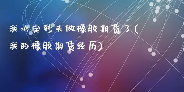 我决定转头做橡胶期货了(我的橡胶期货经历)_https://www.zztgc.com_期货直播_第1张