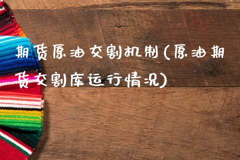 期货原油交割机制(原油期货交割库运行情况)_https://www.zztgc.com_期货行情_第1张