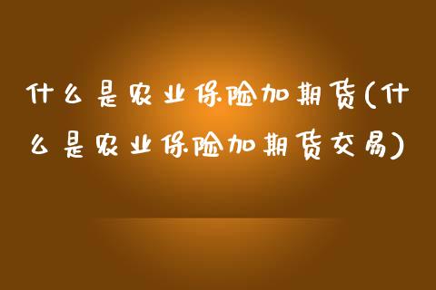 什么是农业保险加期货(什么是农业保险加期货交易)_https://www.zztgc.com_期货直播_第1张