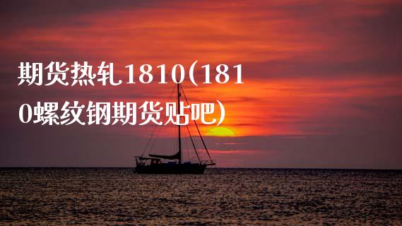 期货热轧1810(1810螺纹钢期货贴吧)_https://www.zztgc.com_原油期货_第1张