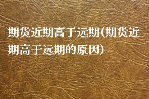 期货近期高于远期(期货近期高于远期的原因)_https://www.zztgc.com_期货直播_第1张