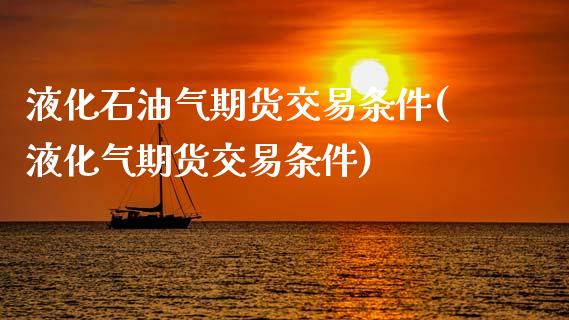 液化石油气期货交易条件(液化气期货交易条件)_https://www.zztgc.com_期货开户_第1张
