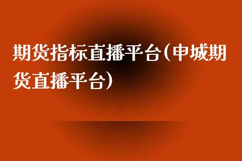 期货指标直播平台(申城期货直播平台)_https://www.zztgc.com_期货行情_第1张