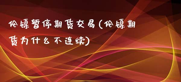 伦镍暂停期货交易(伦镍期货为什么不连续)_https://www.zztgc.com_期货直播_第1张