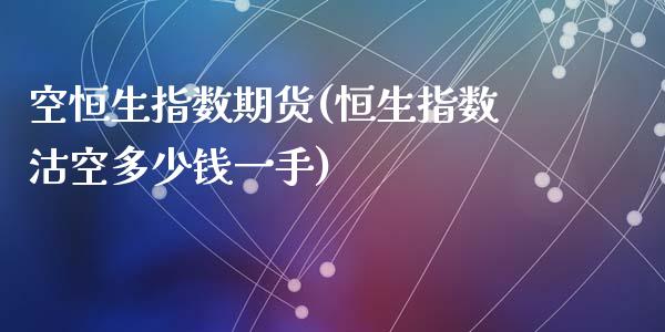 空恒生指数期货(恒生指数沽空多少钱一手)_https://www.zztgc.com_期货入门_第1张