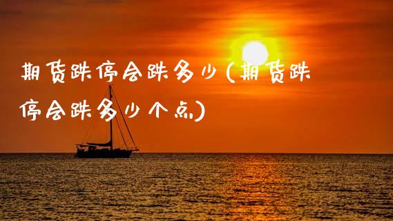 期货跌停会跌多少(期货跌停会跌多少个点)_https://www.zztgc.com_期货直播_第1张