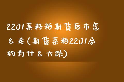 2201菜籽粕期货后市怎么走(期货菜粕2201合约为什么大跌)_https://www.zztgc.com_期货直播_第1张