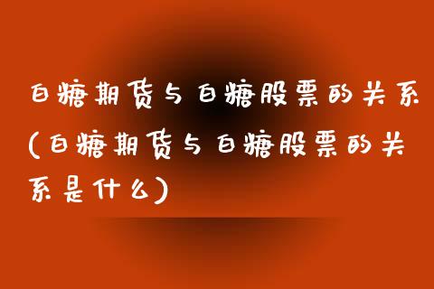白糖期货与白糖股票的关系(白糖期货与白糖股票的关系是什么)_https://www.zztgc.com_黄金期货_第1张