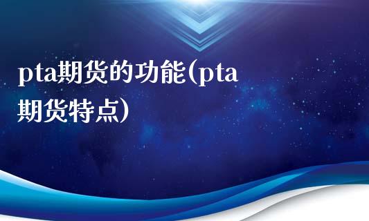 pta期货的功能(pta期货特点)_https://www.zztgc.com_期货直播_第1张