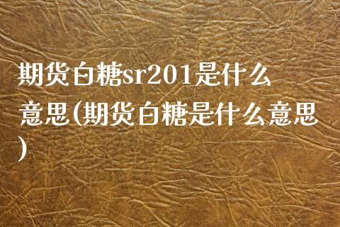 期货白糖sr201是什么意思(期货白糖是什么意思)_https://www.zztgc.com_期货入门_第1张