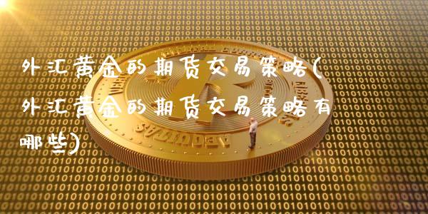 外汇黄金的期货交易策略(外汇黄金的期货交易策略有哪些)_https://www.zztgc.com_期货入门_第1张