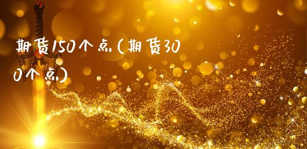 期货150个点(期货300个点)_https://www.zztgc.com_期货行情_第1张