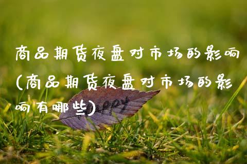 商品期货夜盘对市场的影响(商品期货夜盘对市场的影响有哪些)_https://www.zztgc.com_黄金期货_第1张