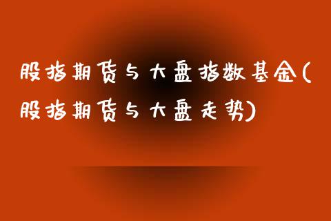 股指期货与大盘指数基金(股指期货与大盘走势)_https://www.zztgc.com_期货行情_第1张