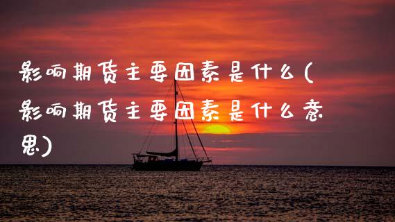 影响期货主要因素是什么(影响期货主要因素是什么意思)_原油期货_第1张_珍投期货网 影响期货主要因素是什么(影响期货主要因素是什么意思)_https://www.zztgc.com_原油期货_第1张