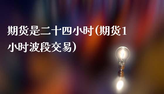 期货是二十四小时(期货1小时波段交易)_https://www.zztgc.com_黄金期货_第1张
