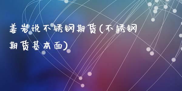姜岩说不锈钢期货(不锈钢期货基本面)_https://www.zztgc.com_期货入门_第1张