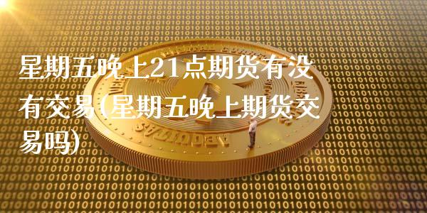 星期五晚上21点期货有没有交易(星期五晚上期货交易吗)_https://www.zztgc.com_期货行情_第1张