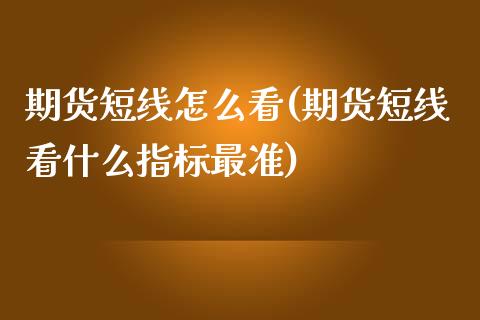 期货短线怎么看(期货短线看什么指标最准)_https://www.zztgc.com_期货行情_第1张