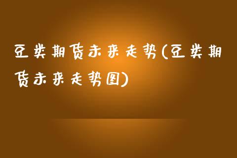 豆类期货未来走势(豆类期货未来走势图)_https://www.zztgc.com_期货开户_第1张