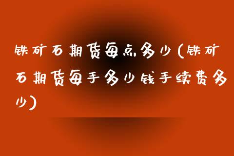 铁矿石期货每点多少(铁矿石期货每手多少钱手续费多少)_https://www.zztgc.com_期货行情_第1张