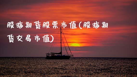 股指期货股票市值(股指期货交易市值)_https://www.zztgc.com_期货行情_第1张