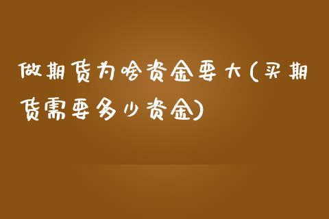 做期货为啥资金要大(买期货需要多少资金)_https://www.zztgc.com_期货行情_第1张