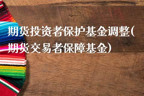 期货投资者保护基金调整(期货交易者保障基金)_期货行情_第1张_珍投期货网 期货投资者保护基金调整(期货交易者保障基金)_https://www.zztgc.com_期货行情_第1张