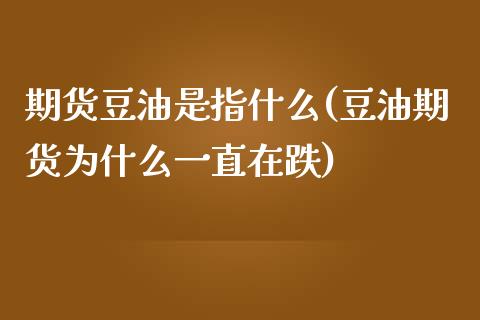 期货豆油是指什么(豆油期货为什么一直在跌)_https://www.zztgc.com_期货行情_第1张