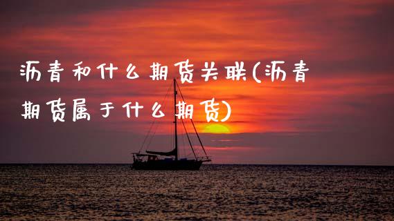 沥青和什么期货关联(沥青期货属于什么期货)_https://www.zztgc.com_期货行情_第1张