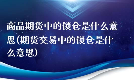 商品期货中的锁仓是什么意思(期货交易中的锁仓是什么意思)_https://www.zztgc.com_期货入门_第1张