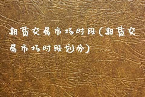 期货交易市场时段(期货交易市场时段划分)_https://www.zztgc.com_期货行情_第1张