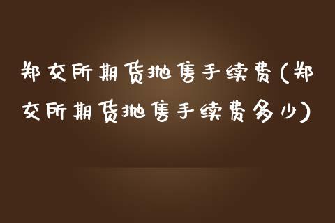 郑交所期货抛售手续费(郑交所期货抛售手续费多少)_期货行情_第1张_珍投期货网 郑交所期货抛售手续费(郑交所期货抛售手续费多少)_https://www.zztgc.com_期货行情_第1张