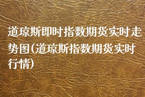 道琼斯即时指数期货实时走势图(道琼斯指数期货实时行情)_期货入门_第1张_珍投期货网 道琼斯即时指数期货实时走势图(道琼斯指数期货实时行情)_https://www.zztgc.com_期货入门_第1张