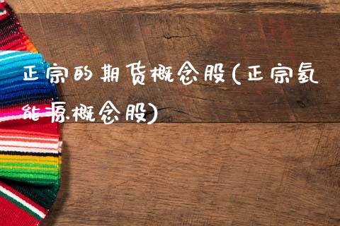 正宗的期货概念股(正宗氢能源概念股)_https://www.zztgc.com_期货直播_第1张