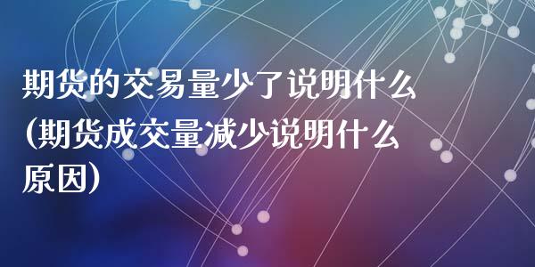 期货的交易量少了说明什么(期货成交量减少说明什么原因)_https://www.zztgc.com_期货直播_第1张