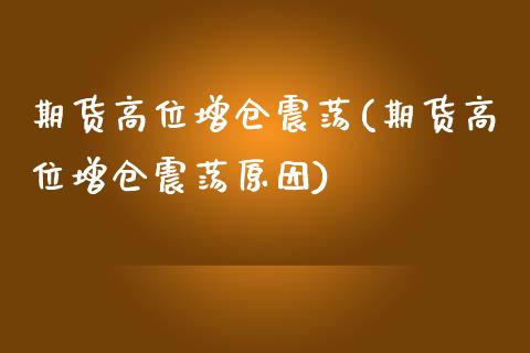 期货高位增仓震荡(期货高位增仓震荡原因)_https://www.zztgc.com_黄金期货_第1张