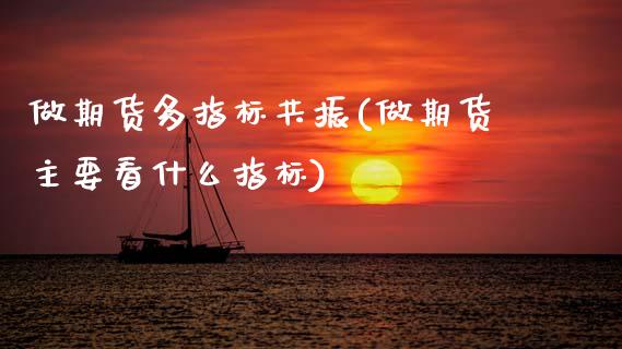 做期货多指标共振(做期货主要看什么指标)_https://www.zztgc.com_期货直播_第1张