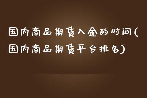 国内商品期货入金的时间(国内商品期货平台排名)_https://www.zztgc.com_期货入门_第1张