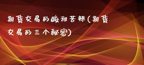 期货交易的酸甜苦辣(期货交易的三个秘密)_https://www.zztgc.com_期货行情_第1张