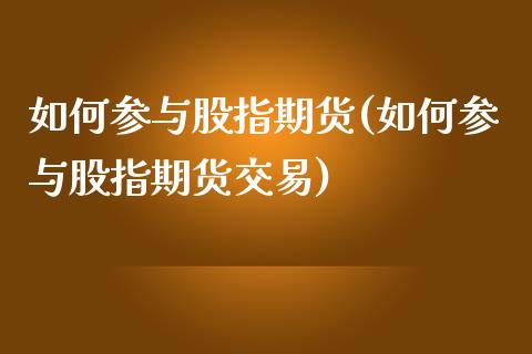 如何参与股指期货(如何参与股指期货交易)_https://www.zztgc.com_原油期货_第1张