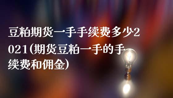 豆粕期货一手手续费多少2021(期货豆粕一手的手续费和佣金)_https://www.zztgc.com_原油期货_第1张