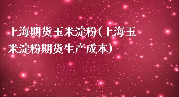 上海期货玉米淀粉(上海玉米淀粉期货生产成本)_https://www.zztgc.com_期货入门_第1张