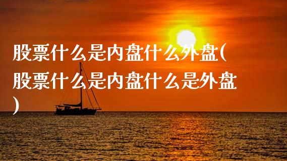 股票什么是内盘什么外盘(股票什么是内盘什么是外盘)_https://www.zztgc.com_黄金期货_第1张
