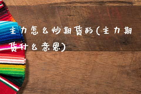 主力怎么炒期货的(主力期货什么意思)_https://www.zztgc.com_期货行情_第1张