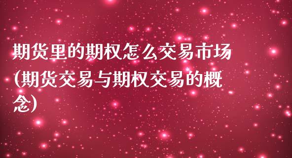 期货里的期权怎么交易市场(期货交易与期权交易的概念)_https://www.zztgc.com_期货开户_第1张