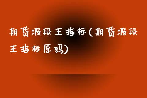 期货波段王指标(期货波段王指标原码)_https://www.zztgc.com_期货开户_第1张